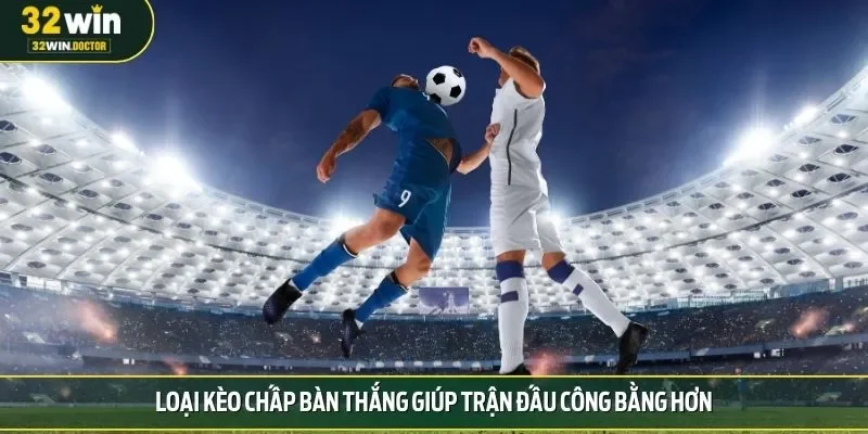 Loại kèo chấp bàn thắng giúp trận đấu công bằng hơn